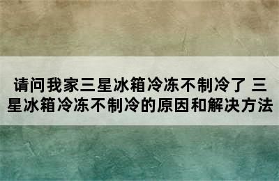 请问我家三星冰箱冷冻不制冷了 三星冰箱冷冻不制冷的原因和解决方法